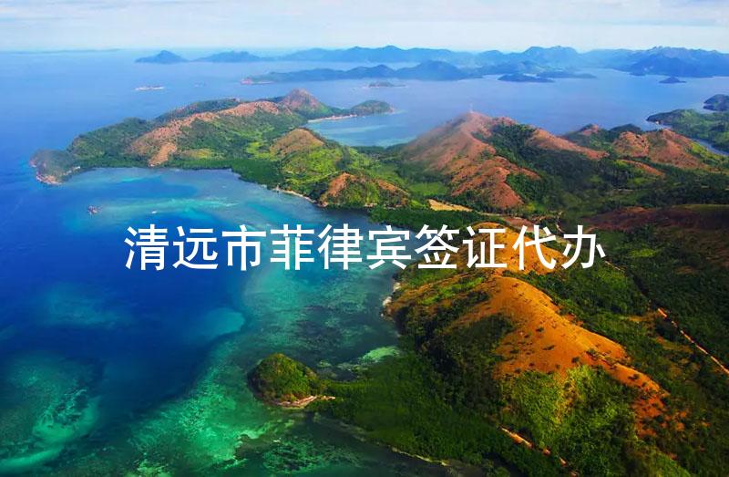 清远市菲律宾签证代办